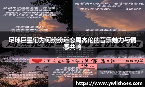 足球巨星们为何纷纷迷恋周杰伦的音乐魅力与情感共鸣